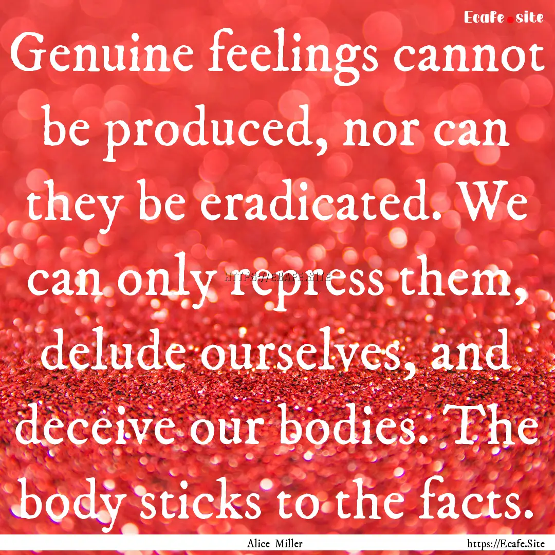 Genuine feelings cannot be produced, nor.... : Quote by Alice Miller