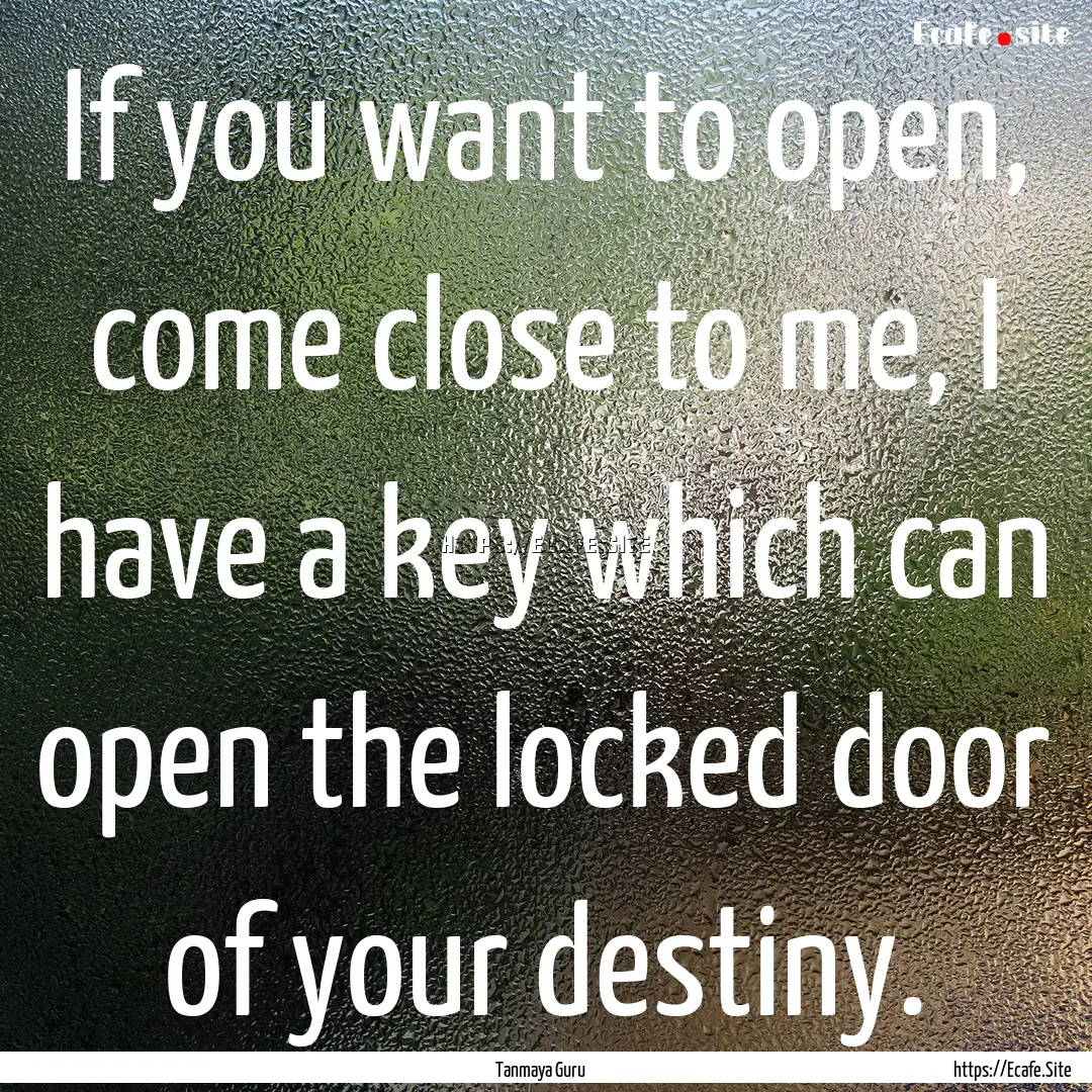 If you want to open, come close to me, I.... : Quote by Tanmaya Guru