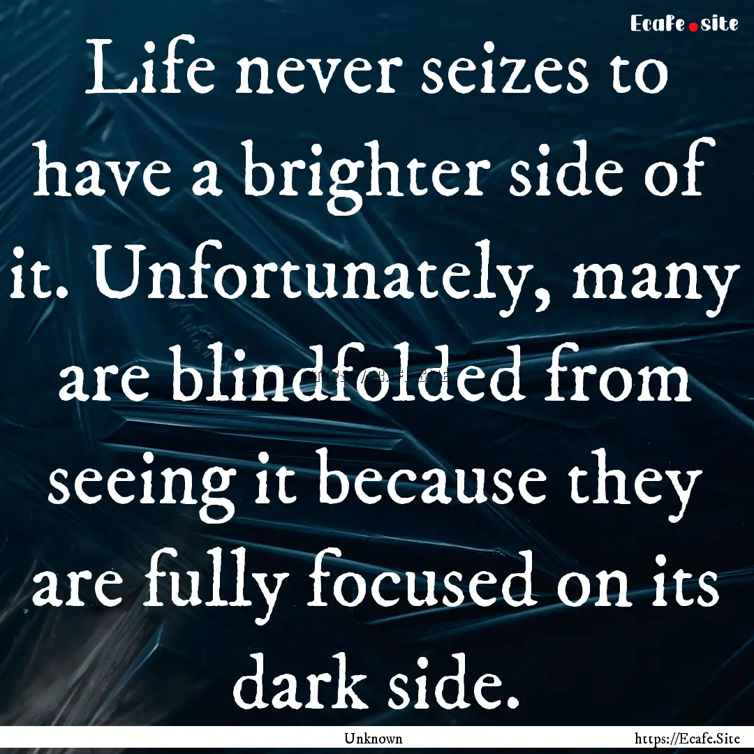 Life never seizes to have a brighter side.... : Quote by Unknown