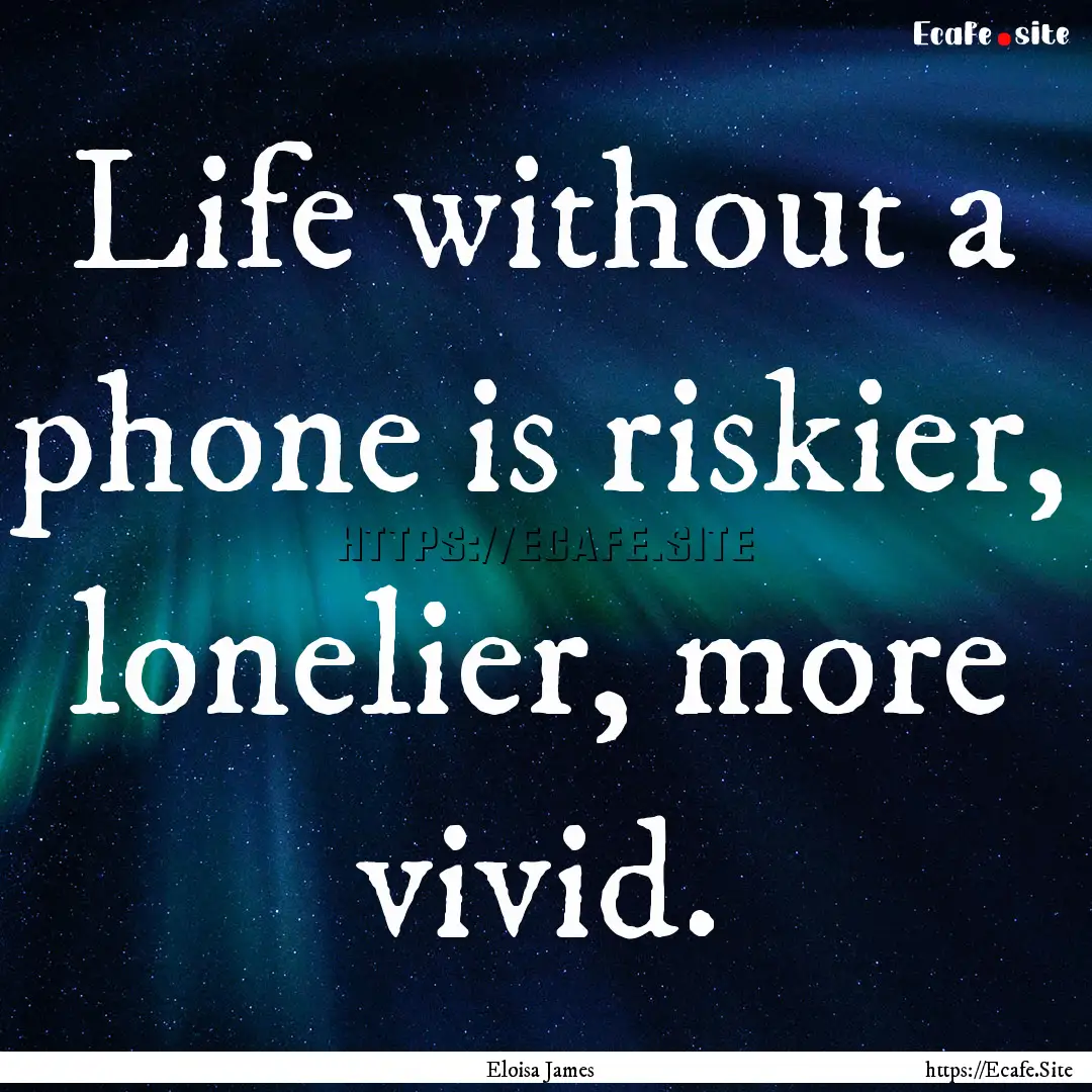 Life without a phone is riskier, lonelier,.... : Quote by Eloisa James