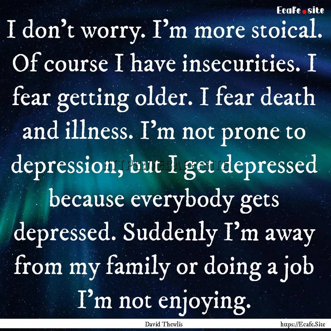 I don't worry. I'm more stoical. Of course.... : Quote by David Thewlis