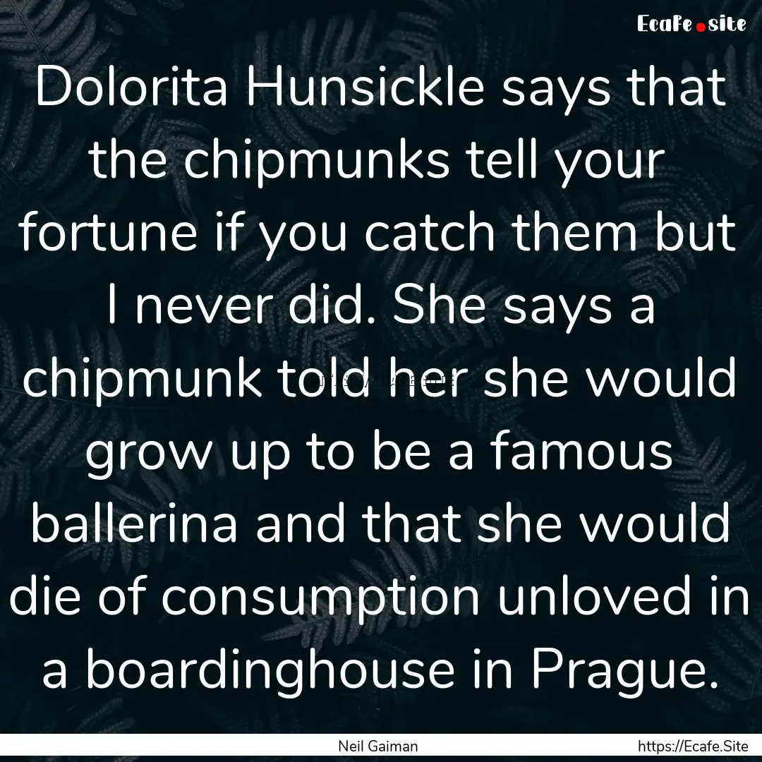 Dolorita Hunsickle says that the chipmunks.... : Quote by Neil Gaiman