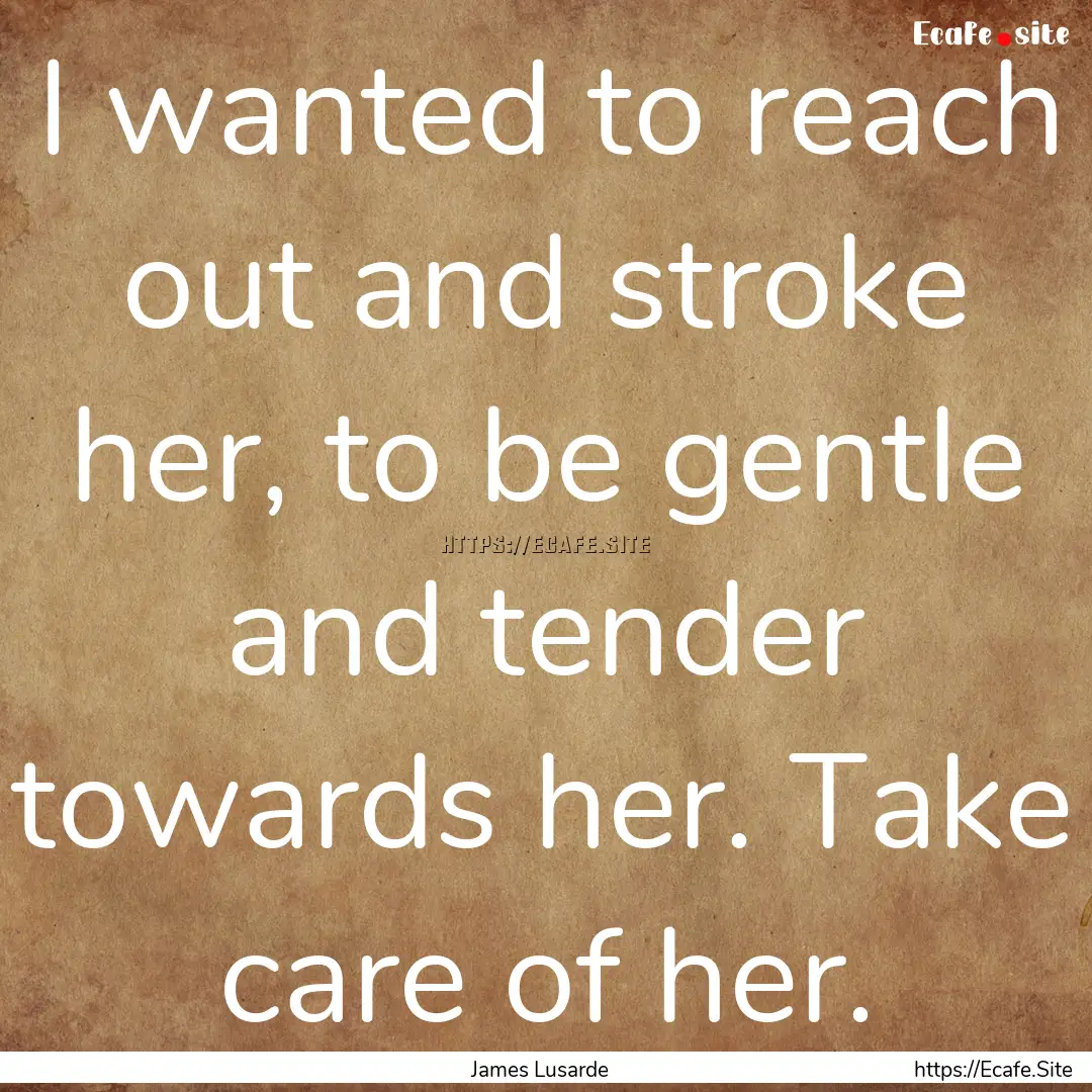 I wanted to reach out and stroke her, to.... : Quote by James Lusarde