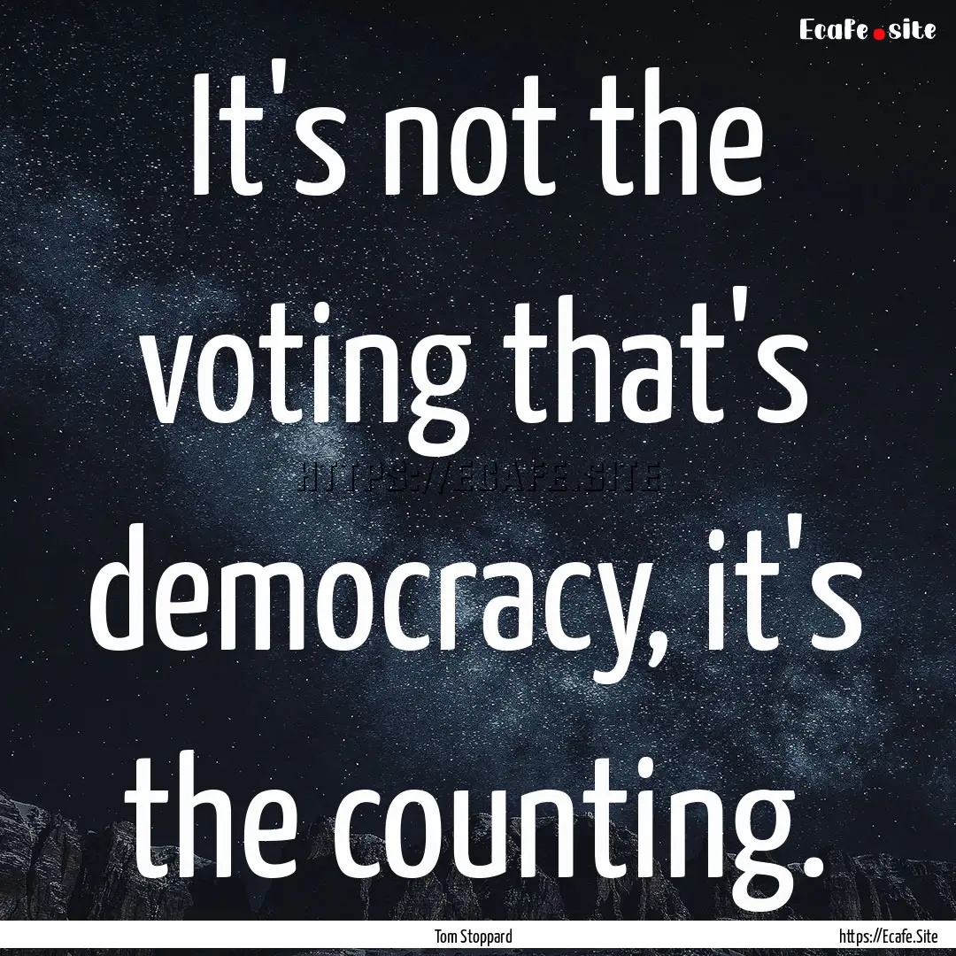 It's not the voting that's democracy, it's.... : Quote by Tom Stoppard