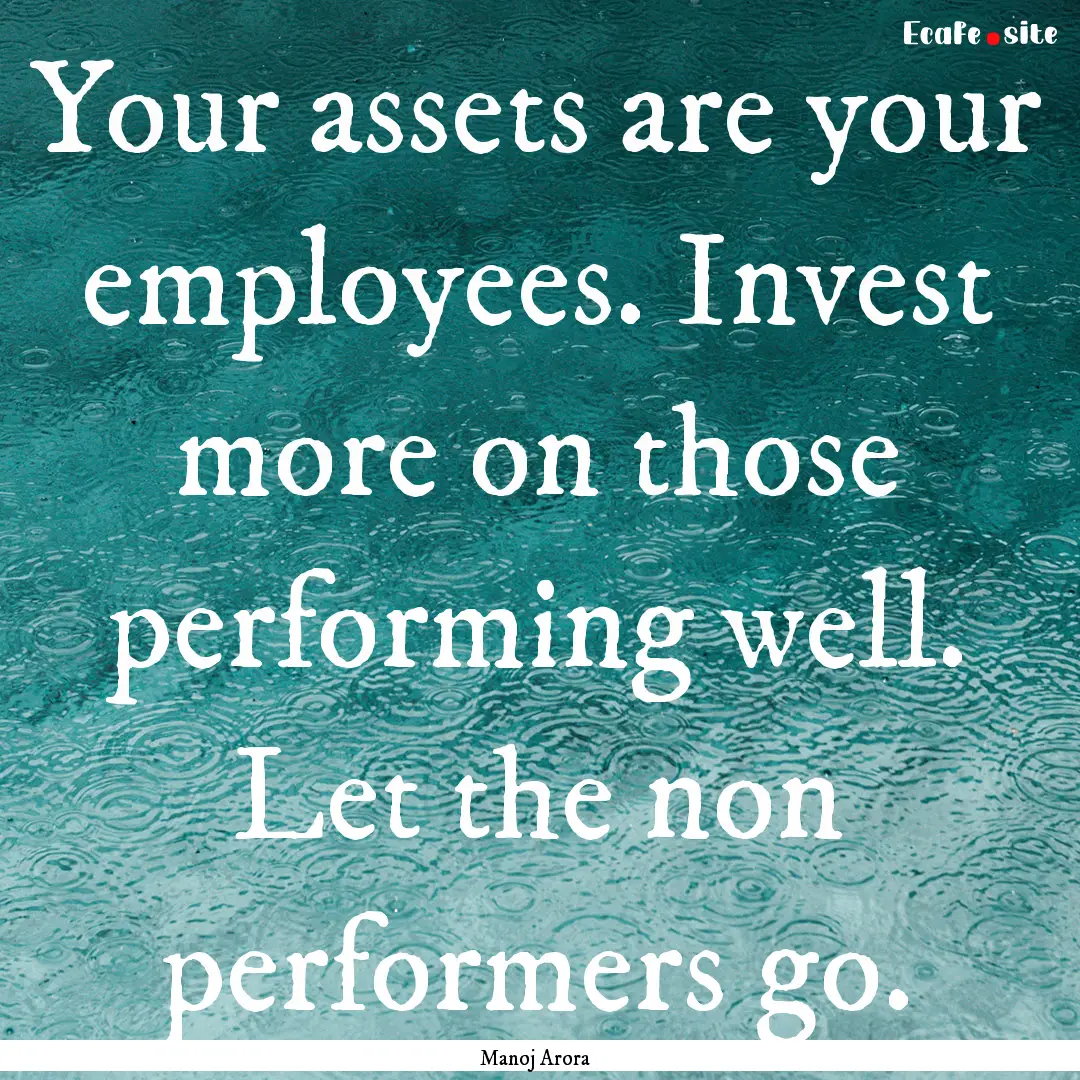 Your assets are your employees. Invest more.... : Quote by Manoj Arora