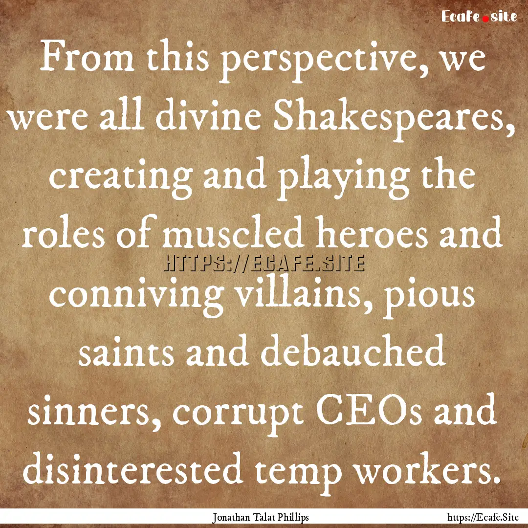 From this perspective, we were all divine.... : Quote by Jonathan Talat Phillips