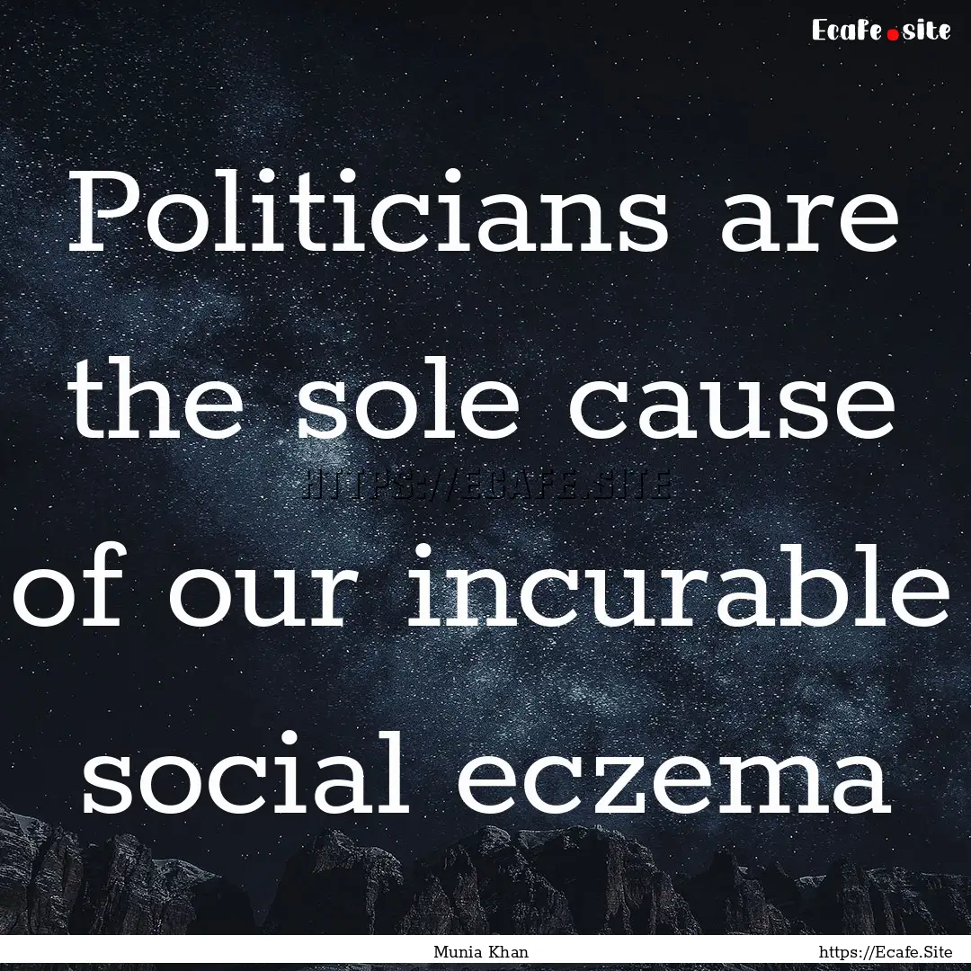 Politicians are the sole cause of our incurable.... : Quote by Munia Khan