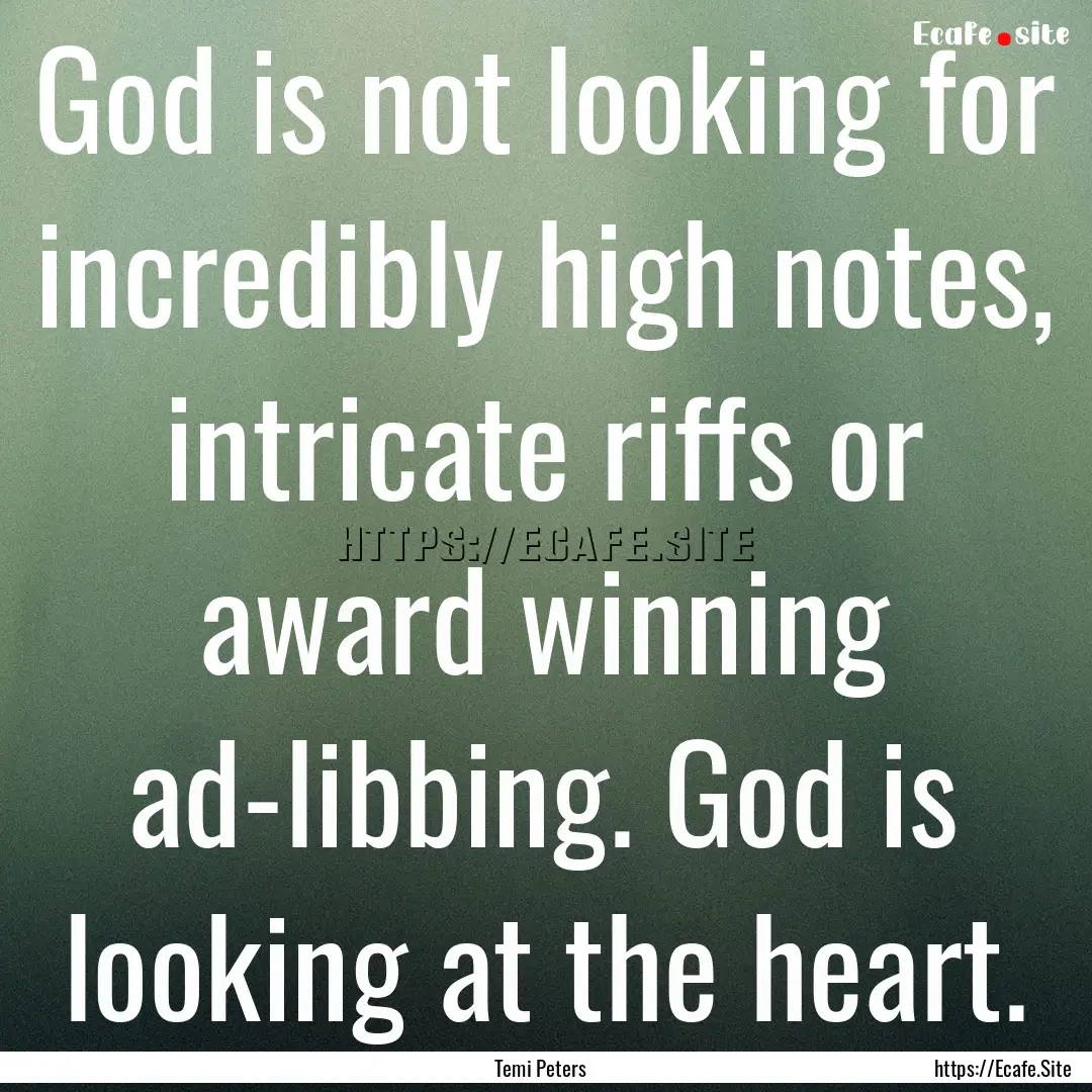 God is not looking for incredibly high notes,.... : Quote by Temi Peters