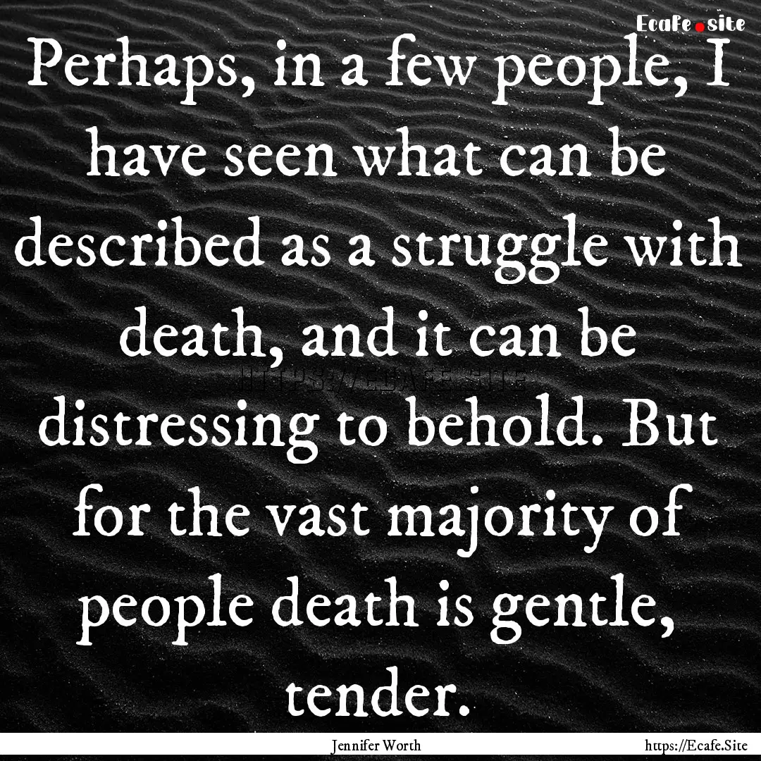 Perhaps, in a few people, I have seen what.... : Quote by Jennifer Worth