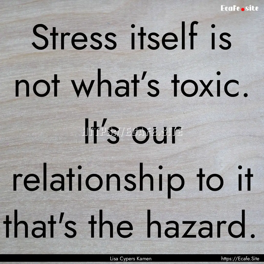 Stress itself is not what’s toxic. It’s.... : Quote by Lisa Cypers Kamen