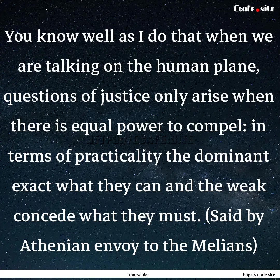 You know well as I do that when we are talking.... : Quote by Thucydides