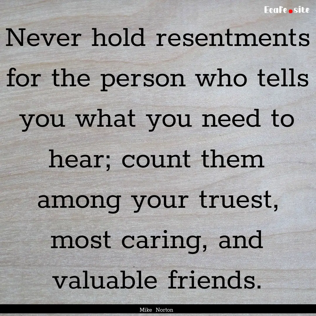 Never hold resentments for the person who.... : Quote by Mike Norton