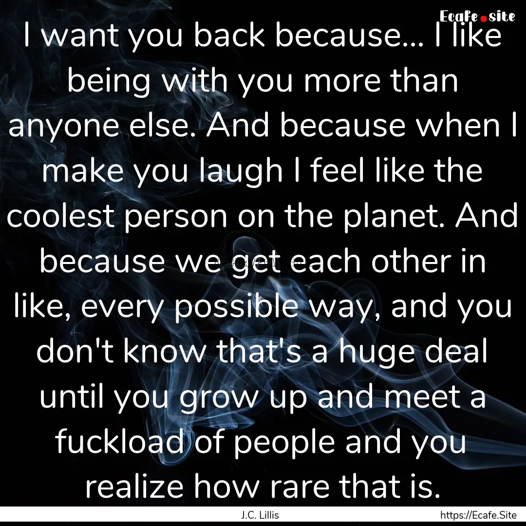 I want you back because... I like being with.... : Quote by J.C. Lillis