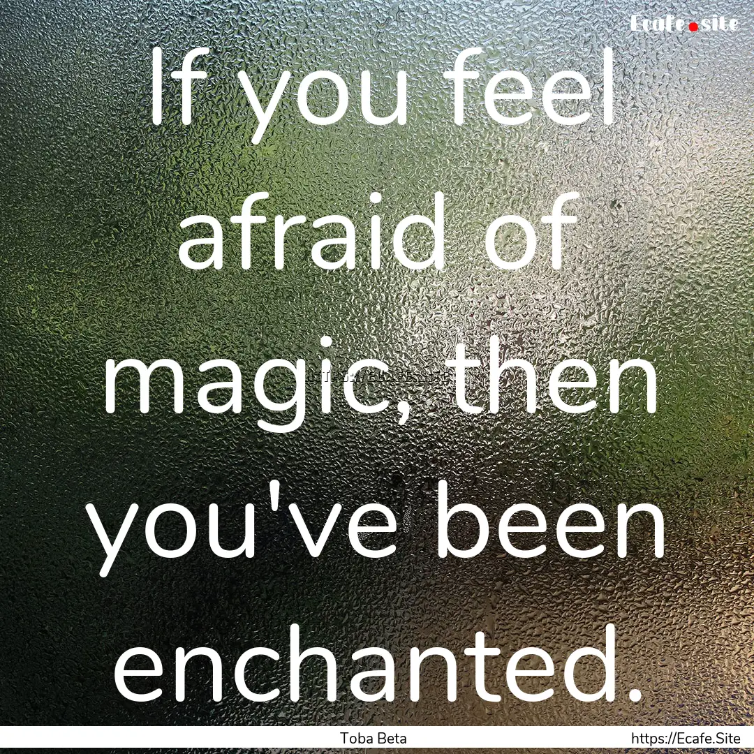 If you feel afraid of magic, then you've.... : Quote by Toba Beta