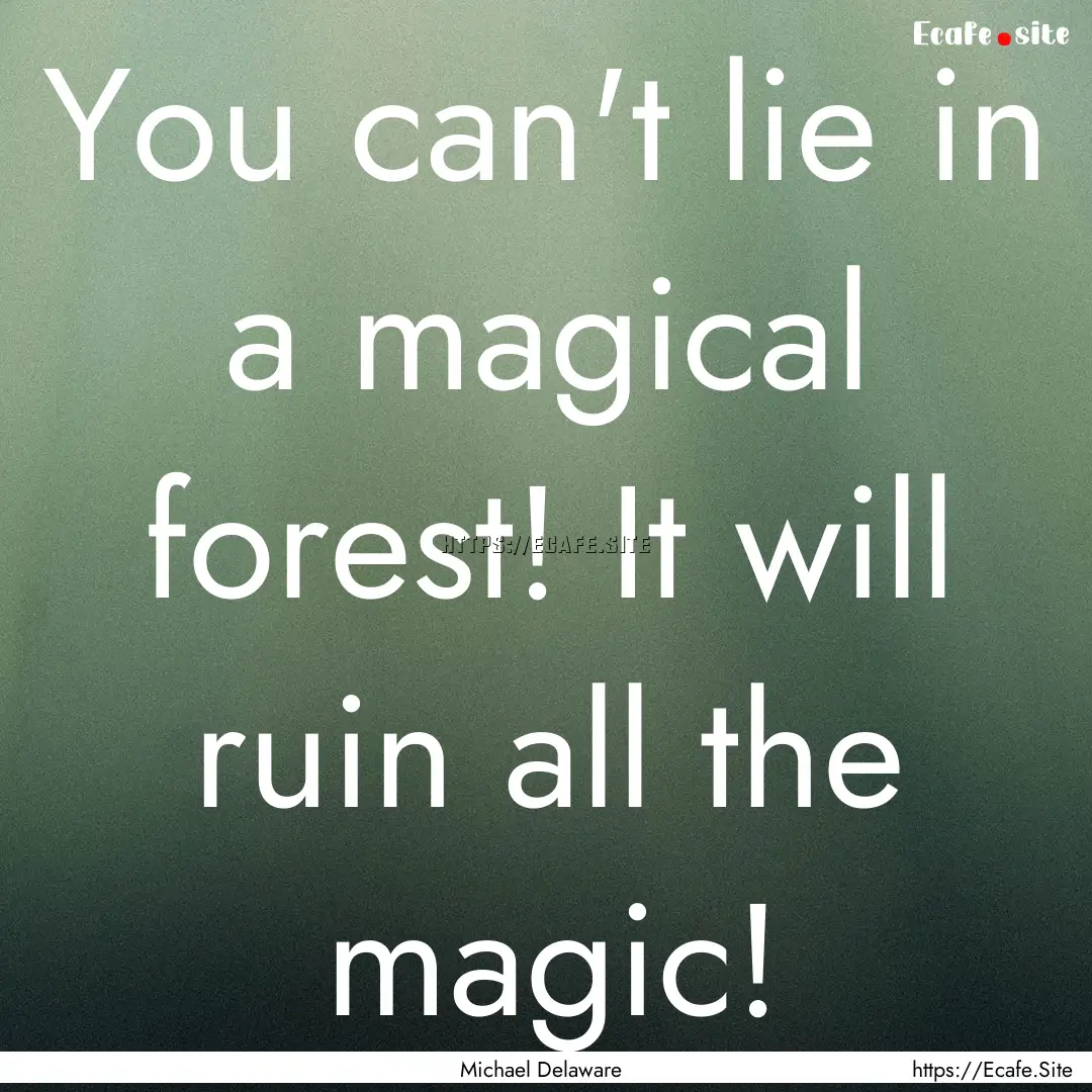 You can't lie in a magical forest! It will.... : Quote by Michael Delaware