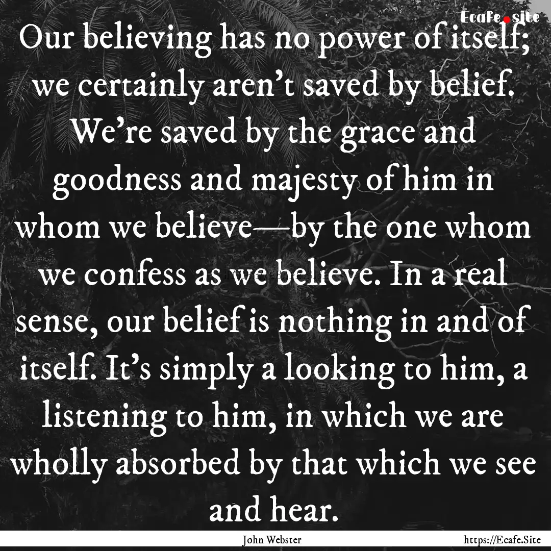 Our believing has no power of itself; we.... : Quote by John Webster