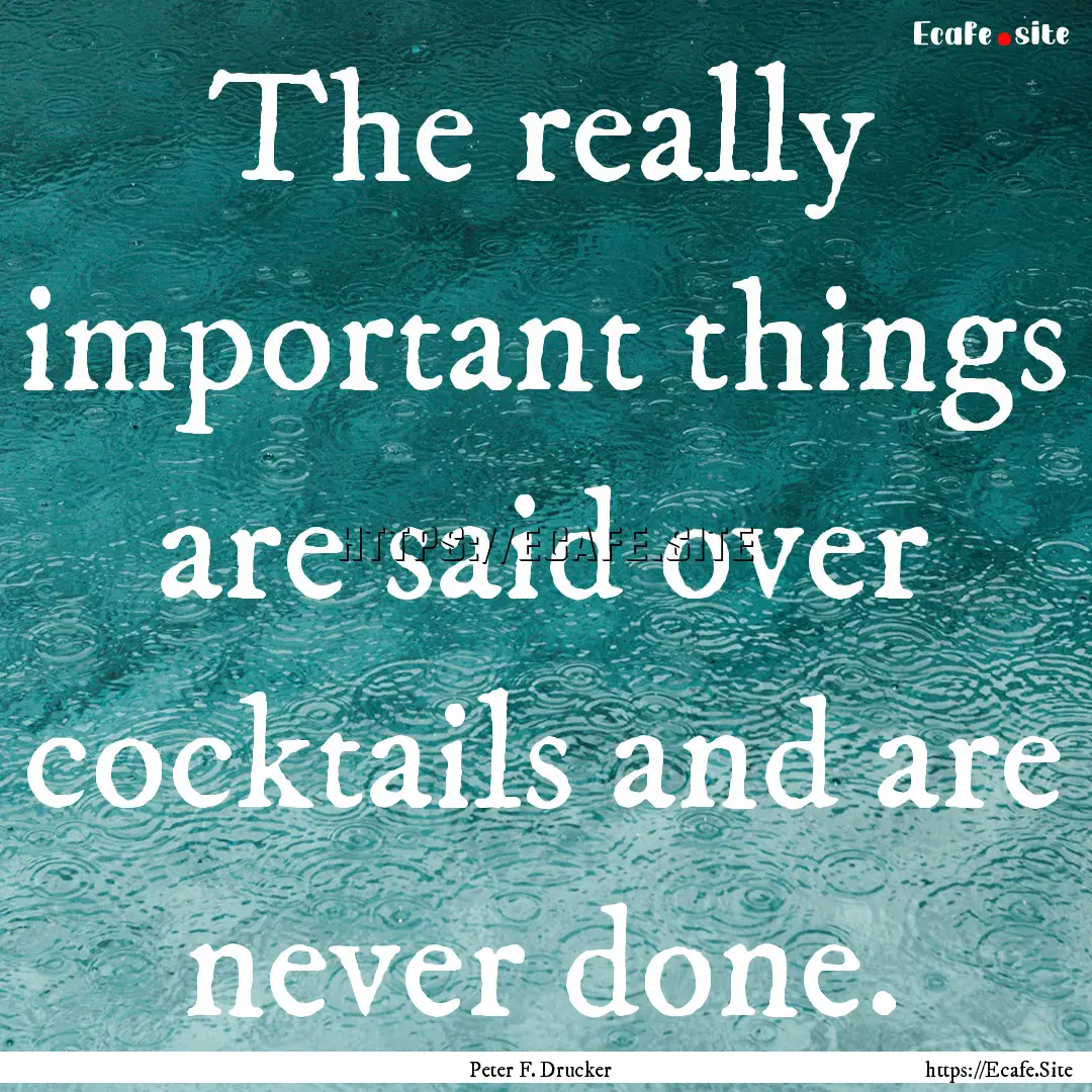 The really important things are said over.... : Quote by Peter F. Drucker