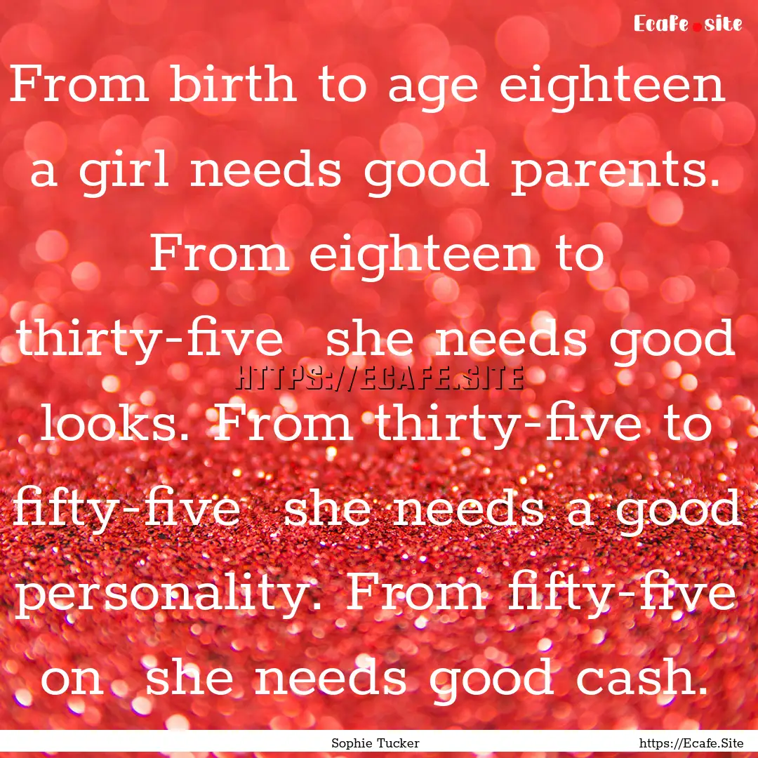 From birth to age eighteen a girl needs.... : Quote by Sophie Tucker