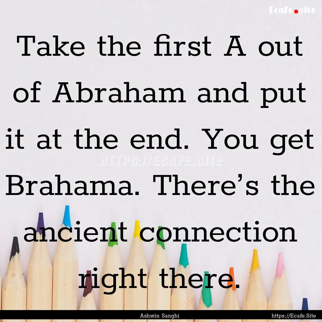 Take the first A out of Abraham and put it.... : Quote by Ashwin Sanghi