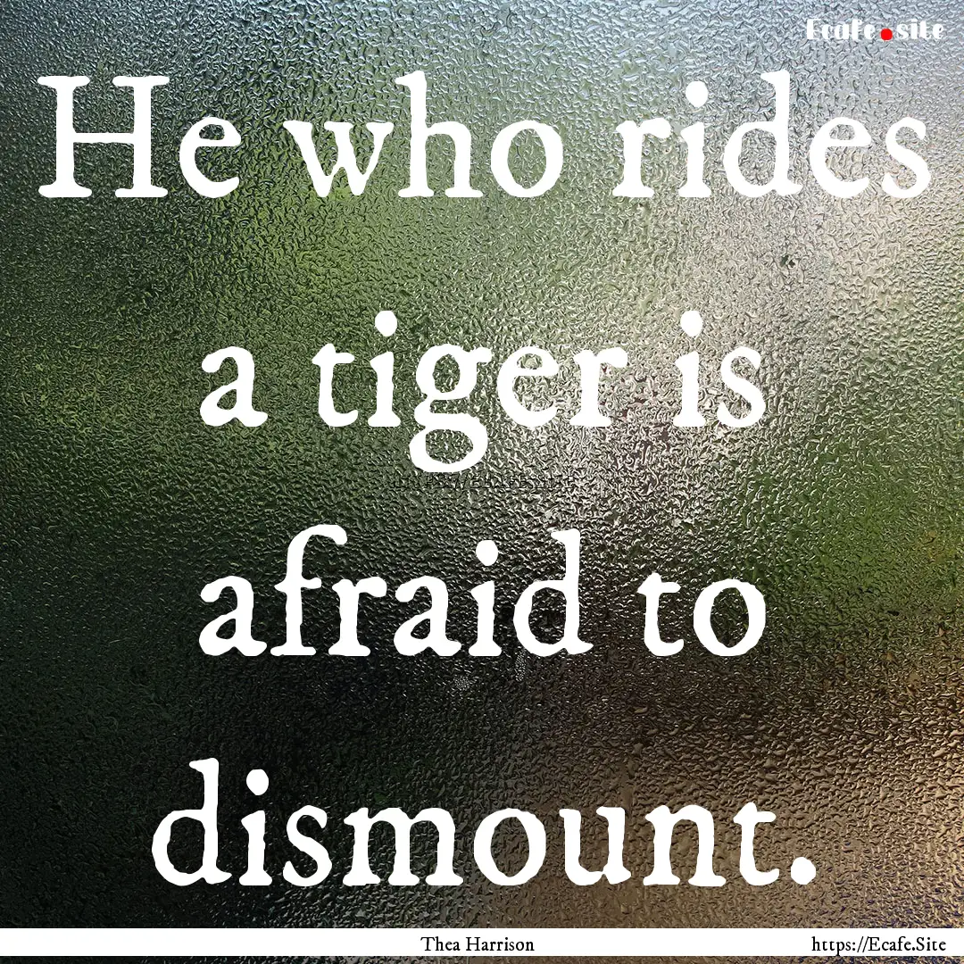 He who rides a tiger is afraid to dismount..... : Quote by Thea Harrison