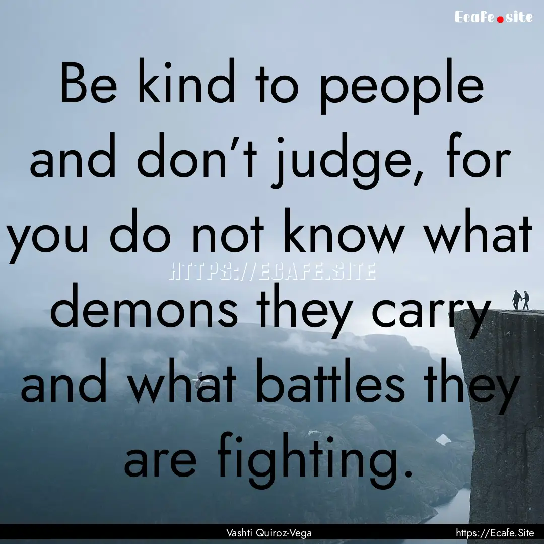 Be kind to people and don’t judge, for.... : Quote by Vashti Quiroz-Vega