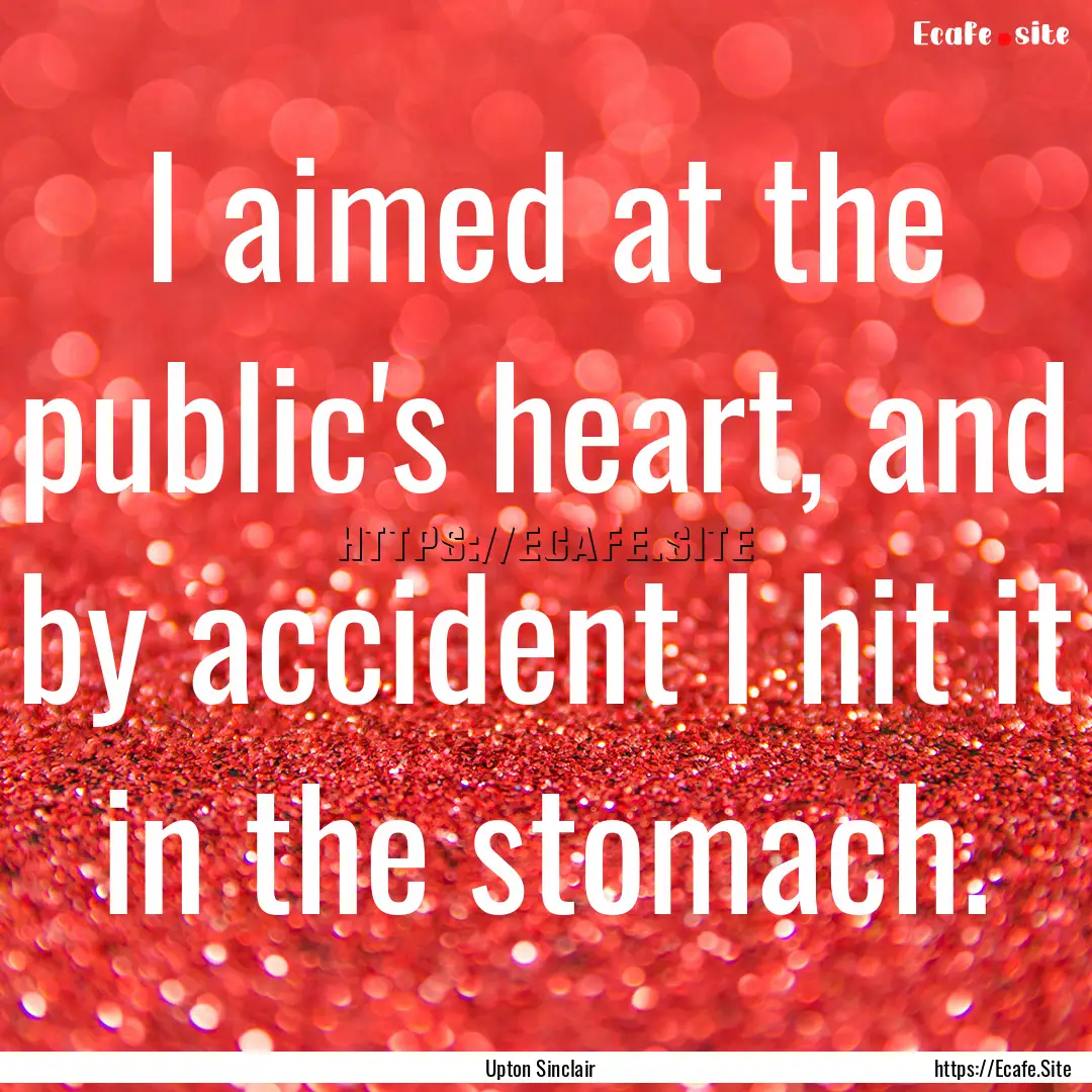 I aimed at the public's heart, and by accident.... : Quote by Upton Sinclair