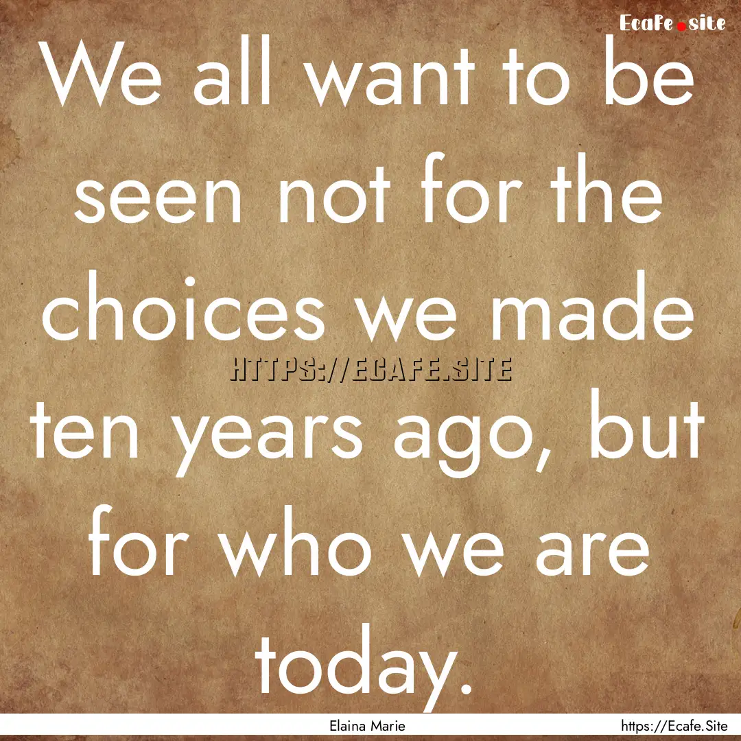 We all want to be seen not for the choices.... : Quote by Elaina Marie