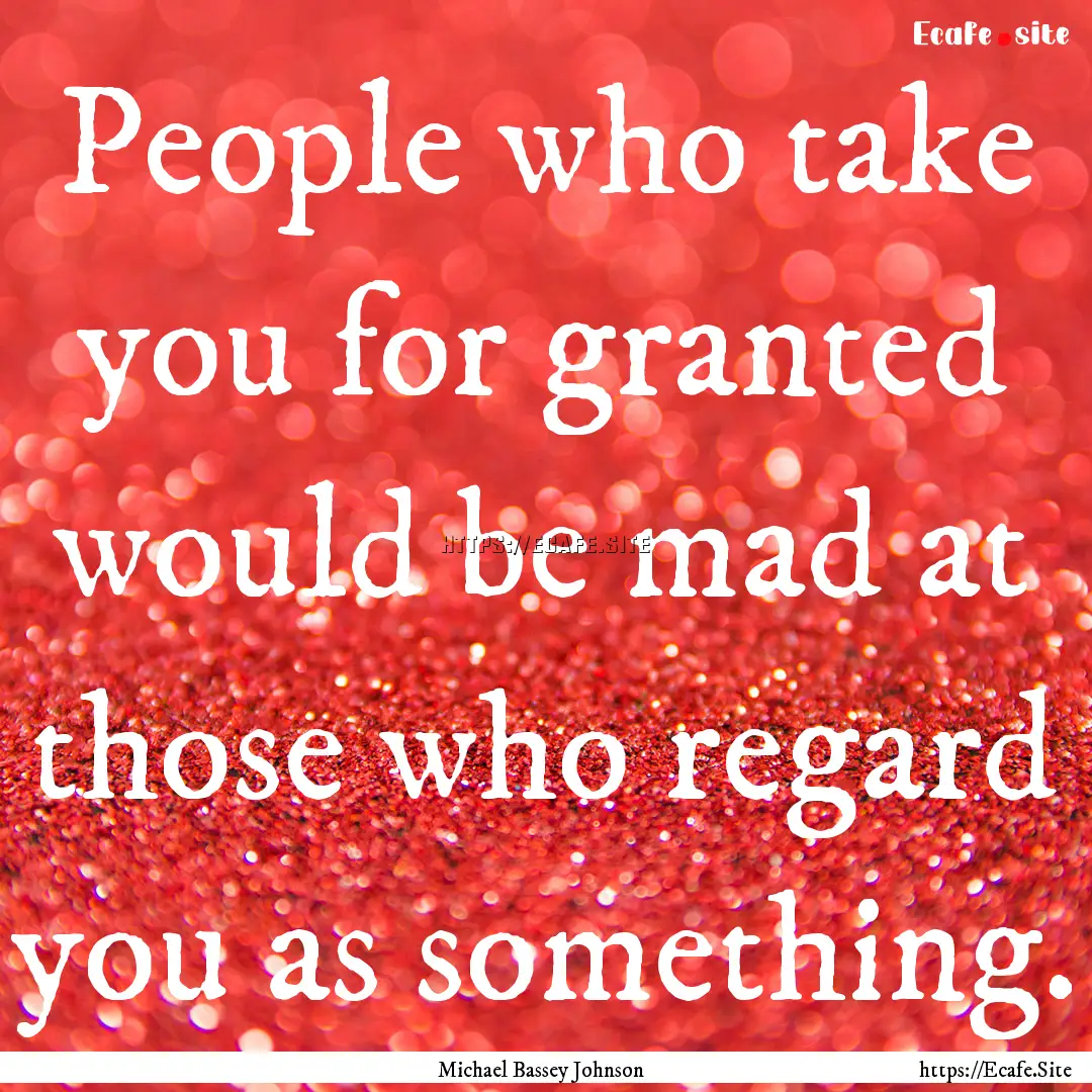 People who take you for granted would be.... : Quote by Michael Bassey Johnson