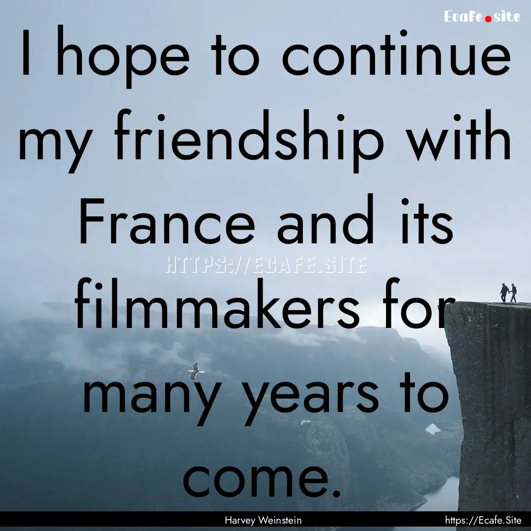 I hope to continue my friendship with France.... : Quote by Harvey Weinstein