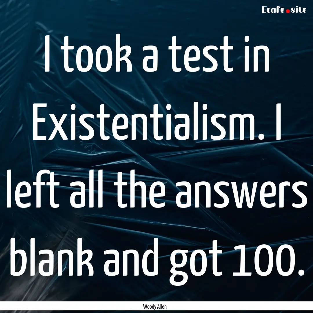 I took a test in Existentialism. I left all.... : Quote by Woody Allen