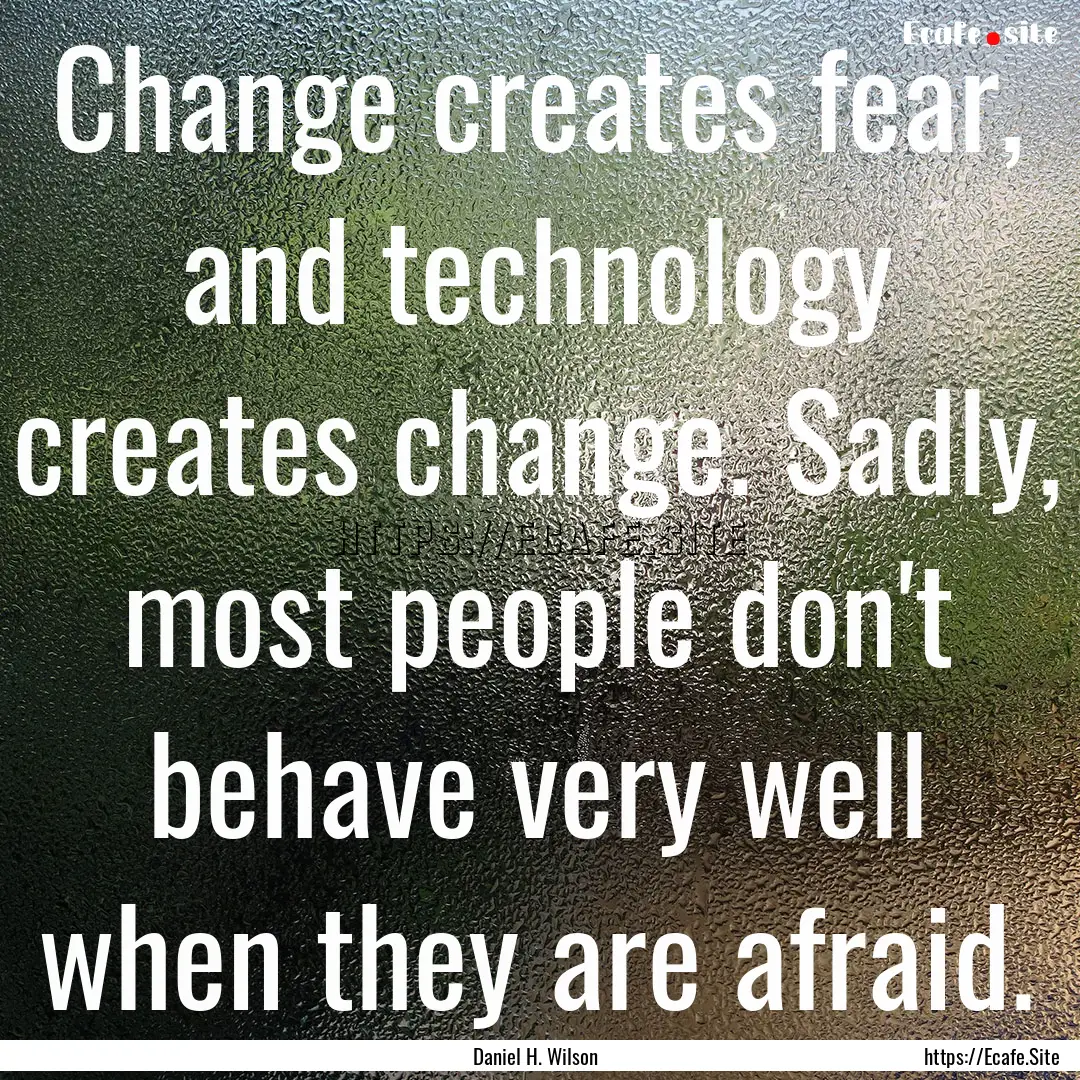 Change creates fear, and technology creates.... : Quote by Daniel H. Wilson