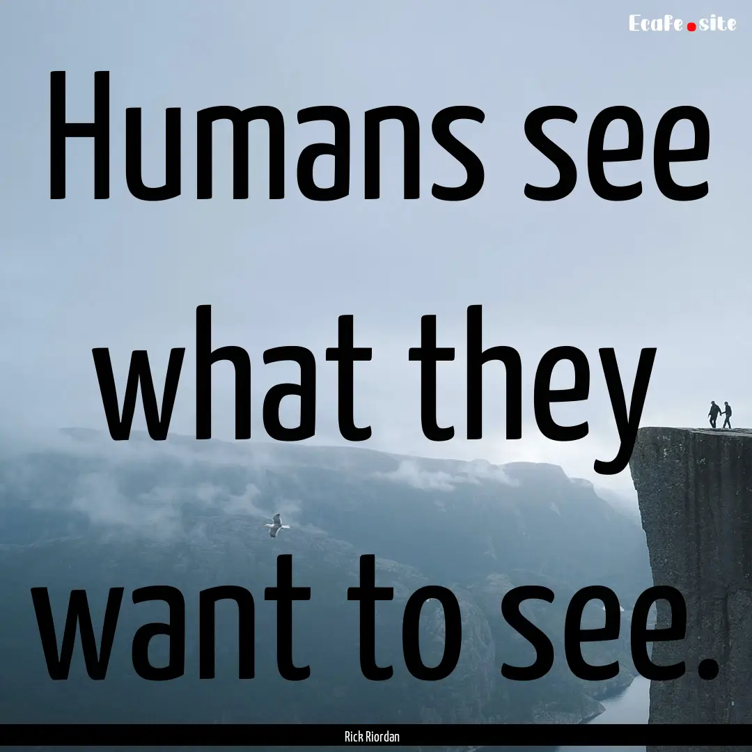 Humans see what they want to see. : Quote by Rick Riordan