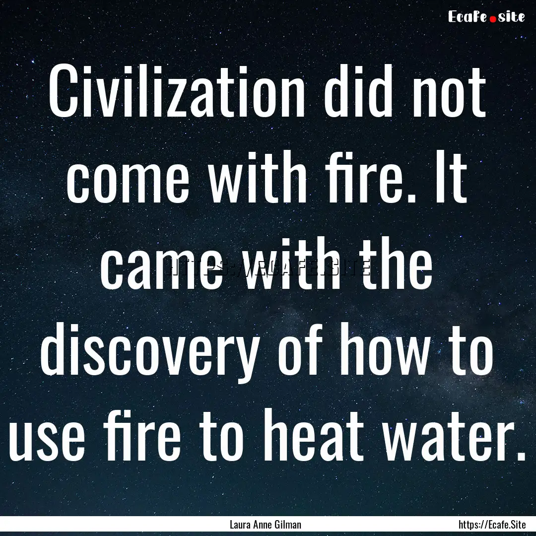 Civilization did not come with fire. It came.... : Quote by Laura Anne Gilman