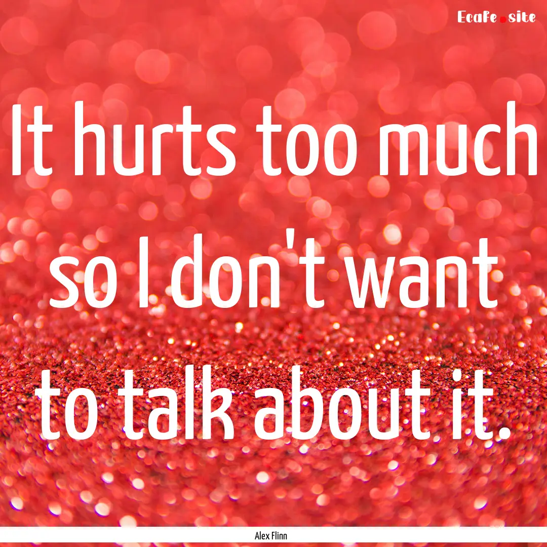 It hurts too much so I don't want to talk.... : Quote by Alex Flinn