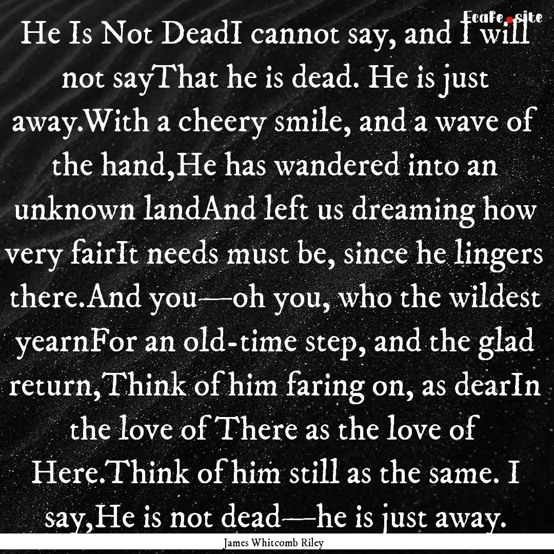 He Is Not DeadI cannot say, and I will not.... : Quote by James Whitcomb Riley