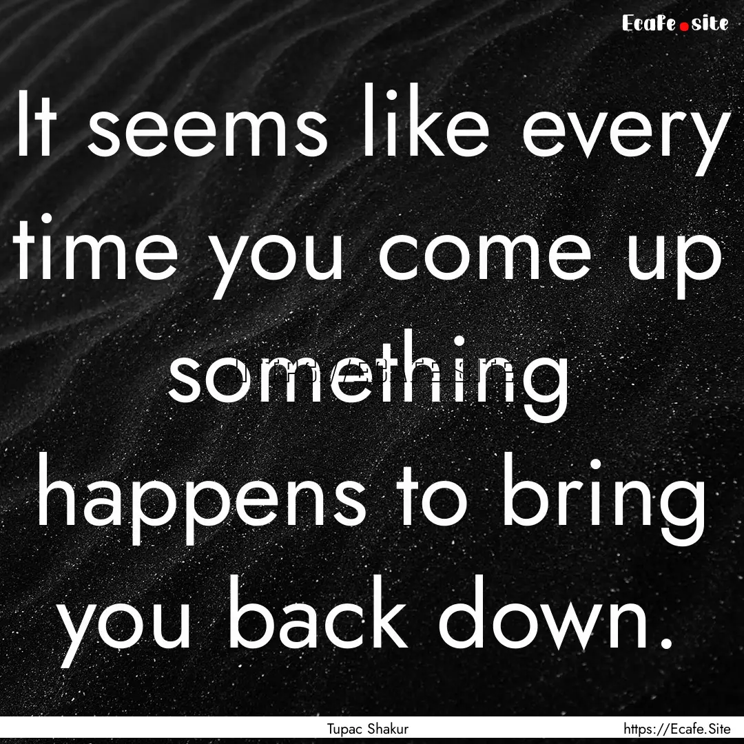 It seems like every time you come up something.... : Quote by Tupac Shakur