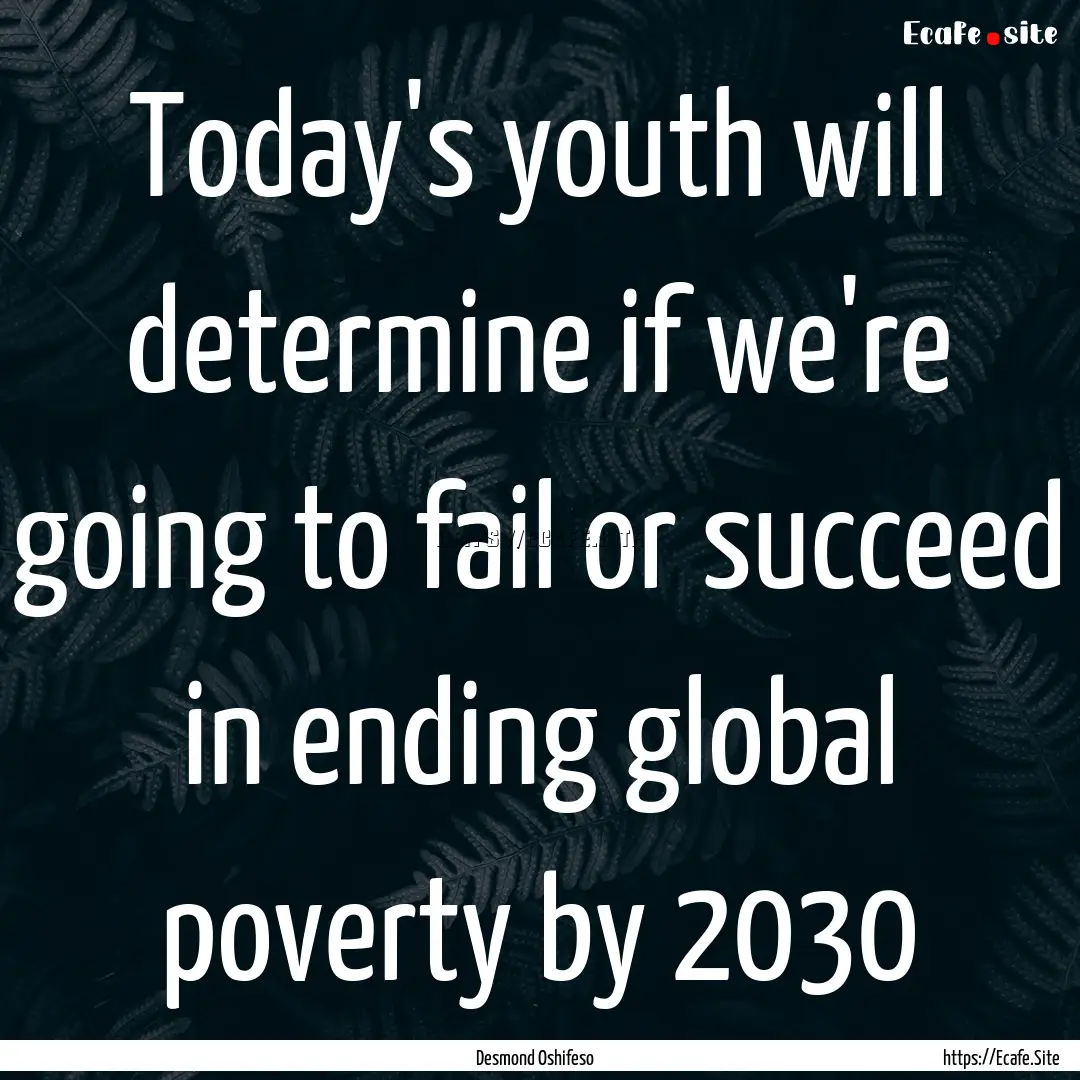 Today's youth will determine if we're going.... : Quote by Desmond Oshifeso