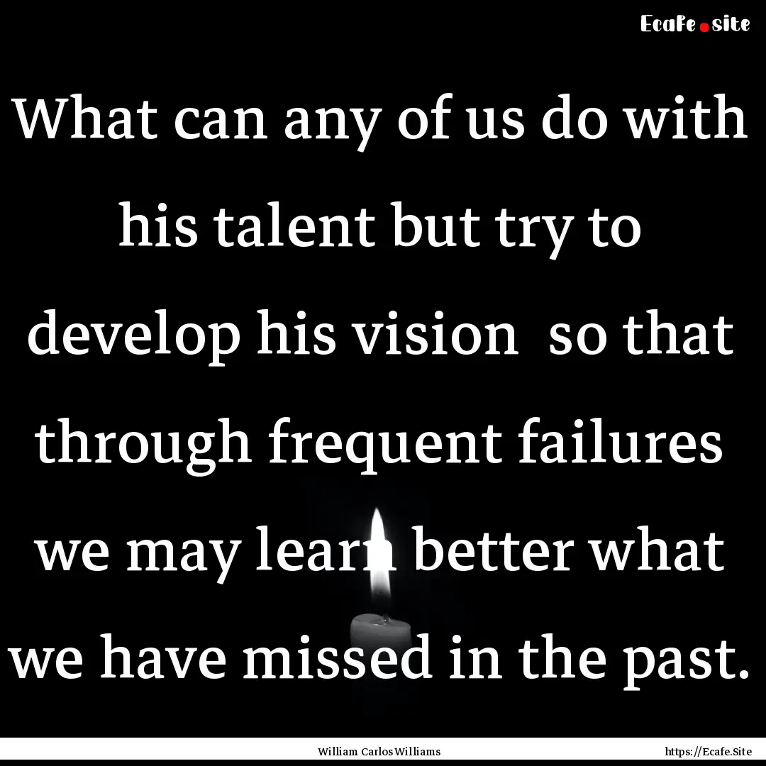 What can any of us do with his talent but.... : Quote by William Carlos Williams