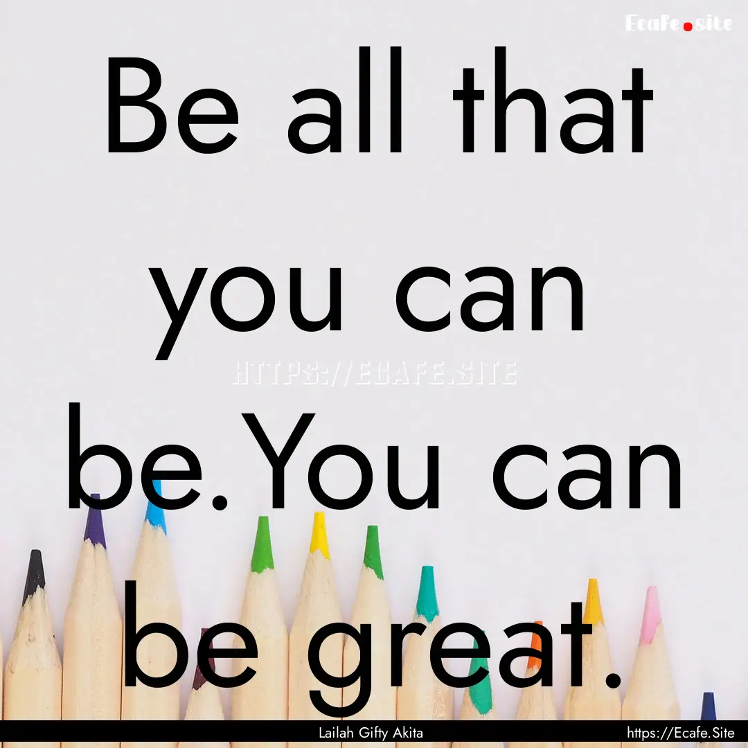 Be all that you can be.You can be great. : Quote by Lailah Gifty Akita