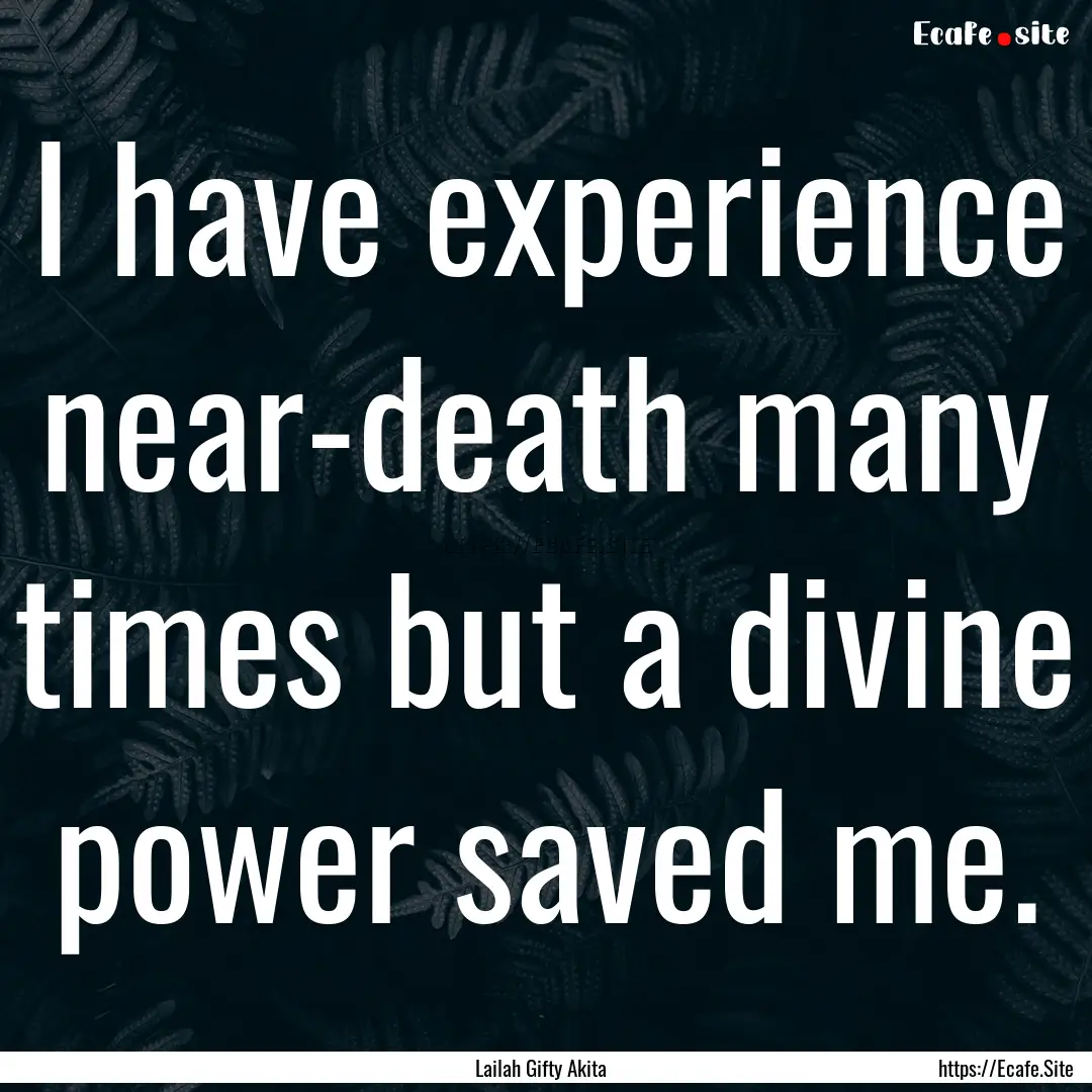 I have experience near-death many times but.... : Quote by Lailah Gifty Akita