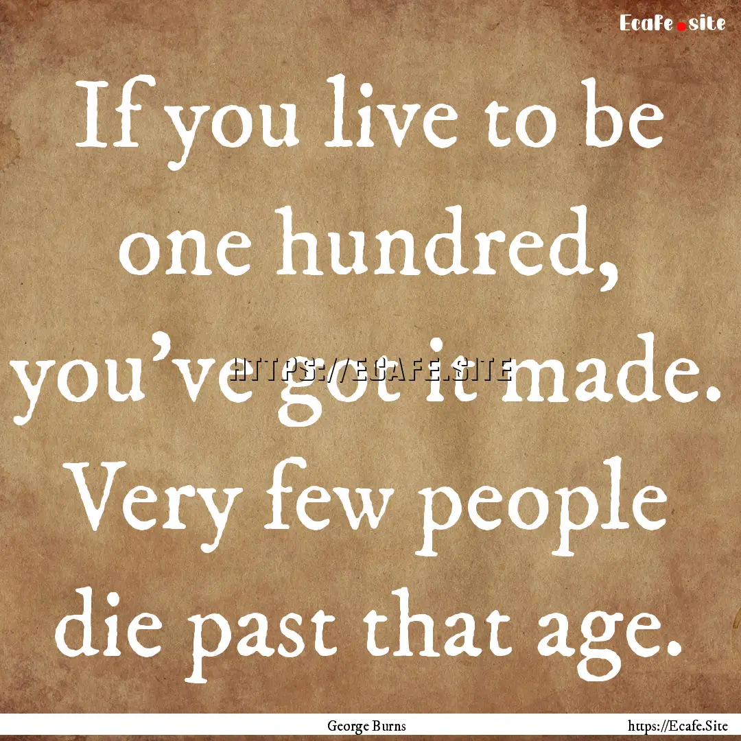 If you live to be one hundred, you've got.... : Quote by George Burns