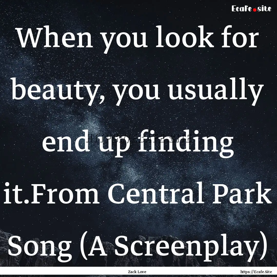 When you look for beauty, you usually end.... : Quote by Zack Love