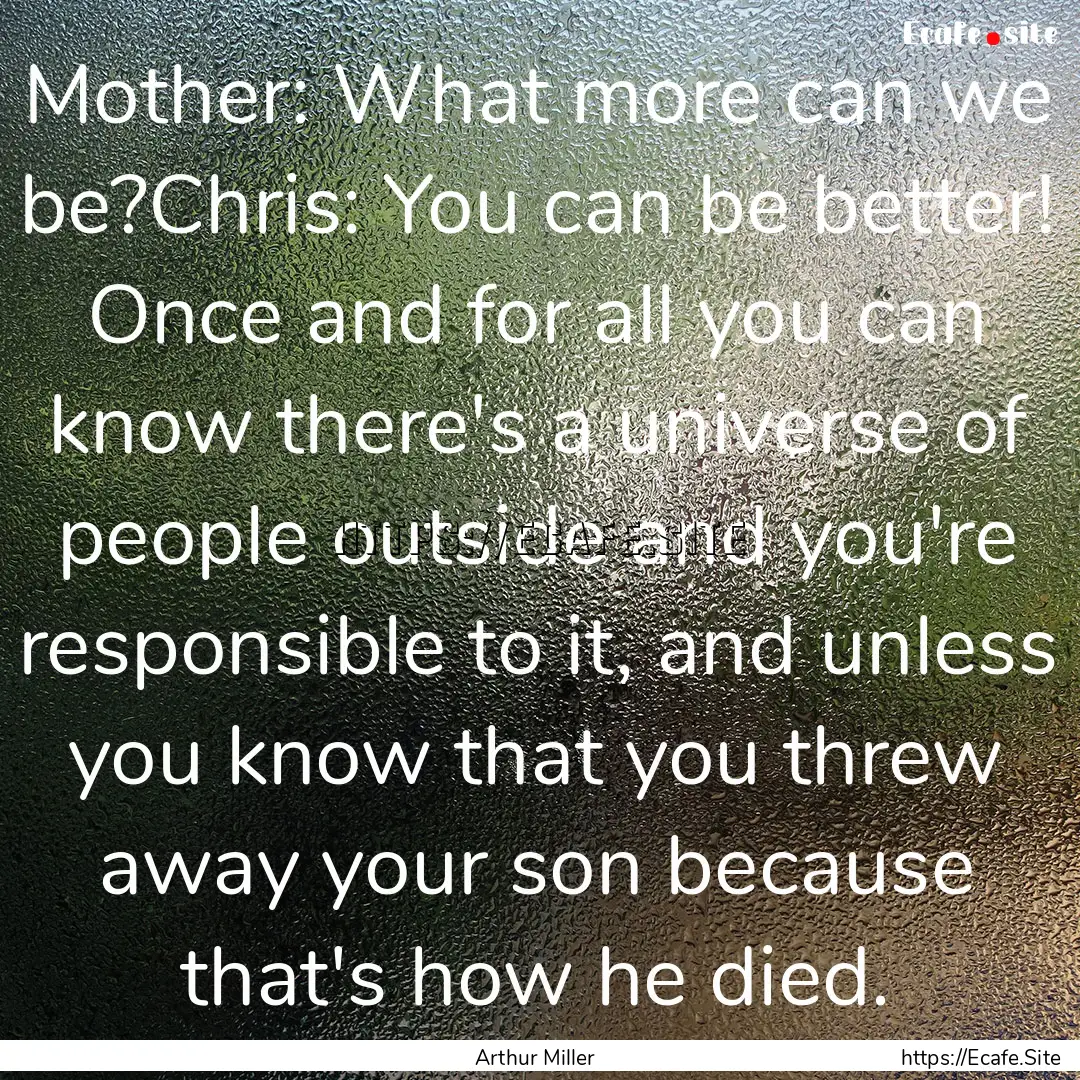 Mother: What more can we be?Chris: You can.... : Quote by Arthur Miller