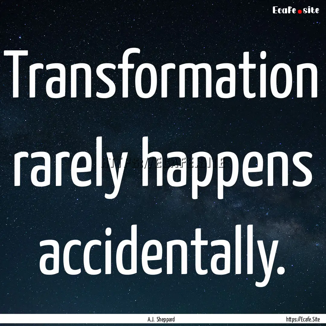 Transformation rarely happens accidentally..... : Quote by A.J. Sheppard