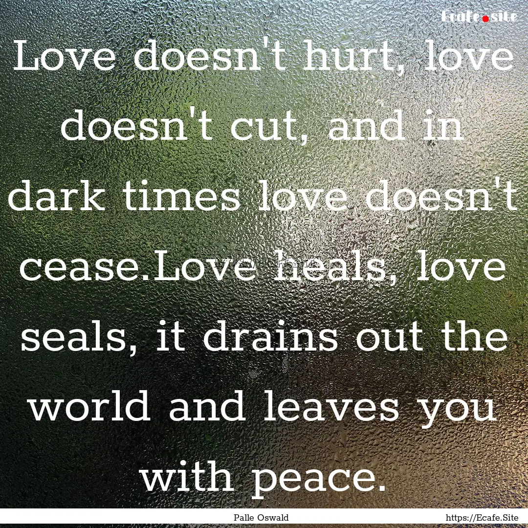 Love doesn't hurt, love doesn't cut, and.... : Quote by Palle Oswald