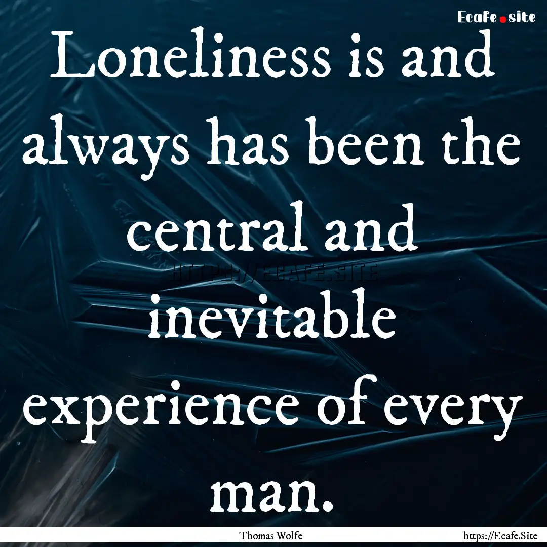 Loneliness is and always has been the central.... : Quote by Thomas Wolfe