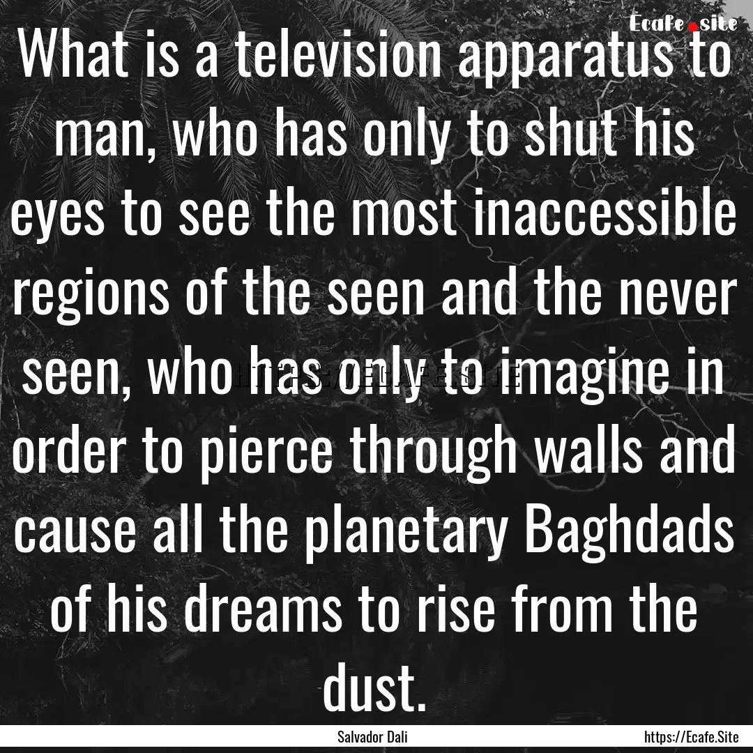 What is a television apparatus to man, who.... : Quote by Salvador Dali