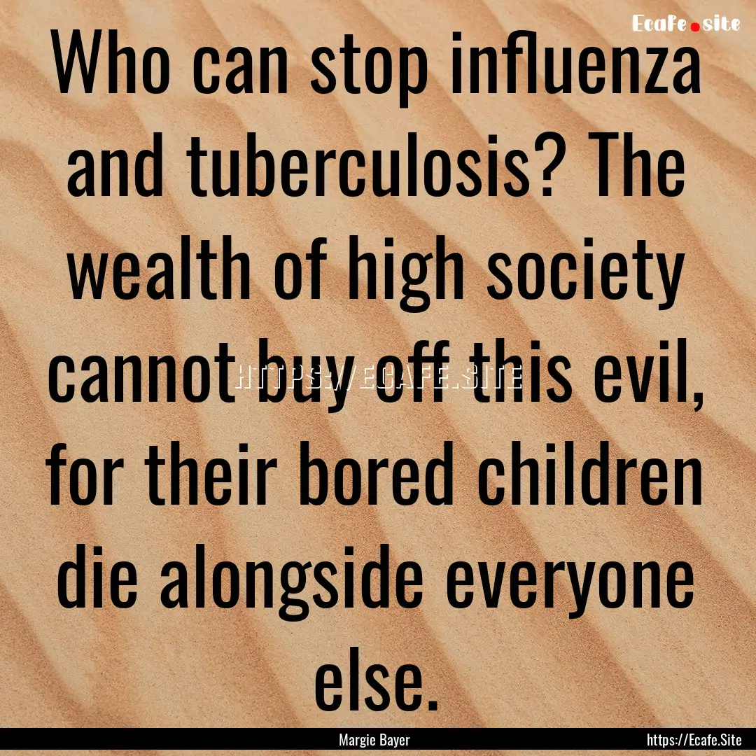 Who can stop influenza and tuberculosis?.... : Quote by Margie Bayer