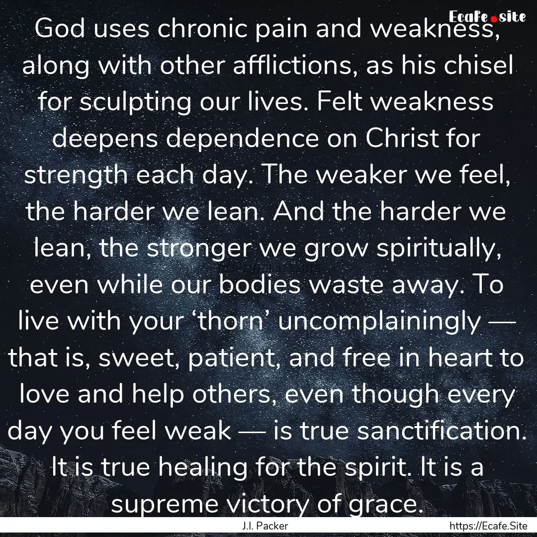 God uses chronic pain and weakness, along.... : Quote by J.I. Packer