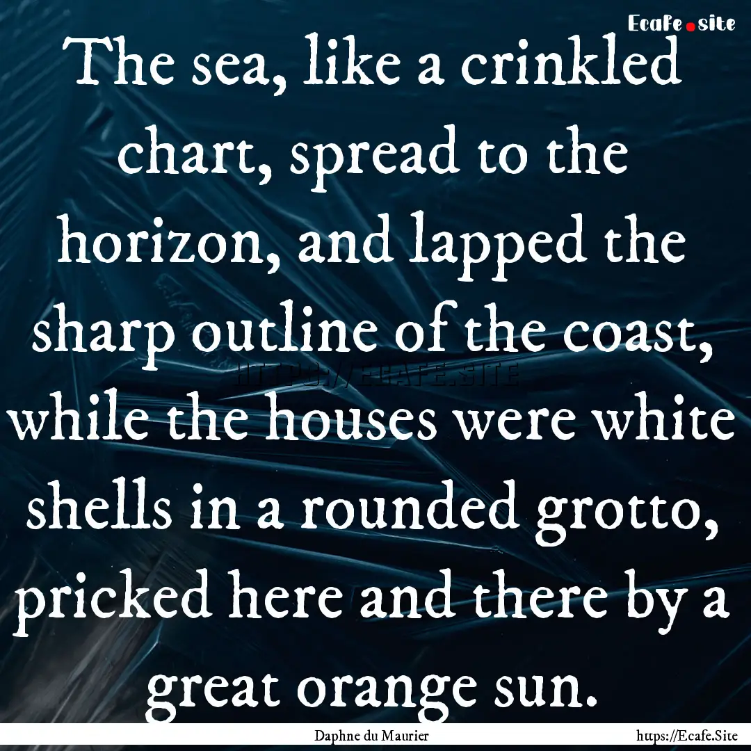 The sea, like a crinkled chart, spread to.... : Quote by Daphne du Maurier